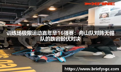 训练场极限运动嘉年华16强赛：舟山队对阵无锡队的跌宕起伏对决