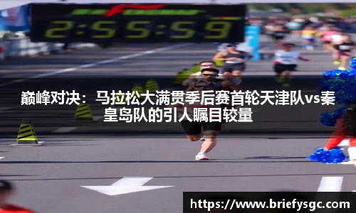 巅峰对决：马拉松大满贯季后赛首轮天津队vs秦皇岛队的引人瞩目较量