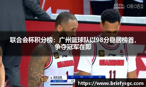 联合会杯积分榜：广州篮球队以98分稳居榜首，争夺冠军在即